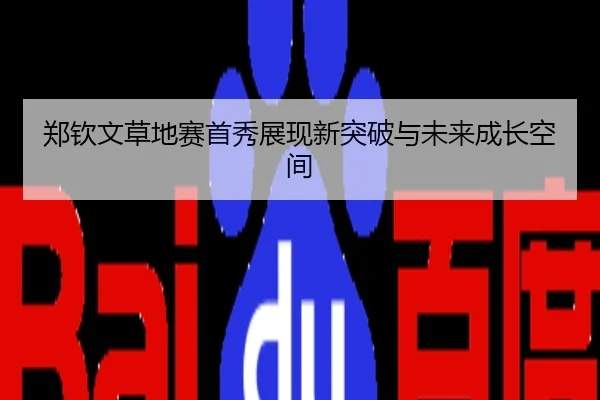 郑钦文草地赛首秀展现新突破与未来成长空间