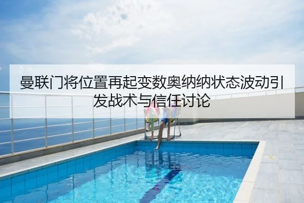 曼联门将位置再起变数奥纳纳状态波动引发战术与信任讨论