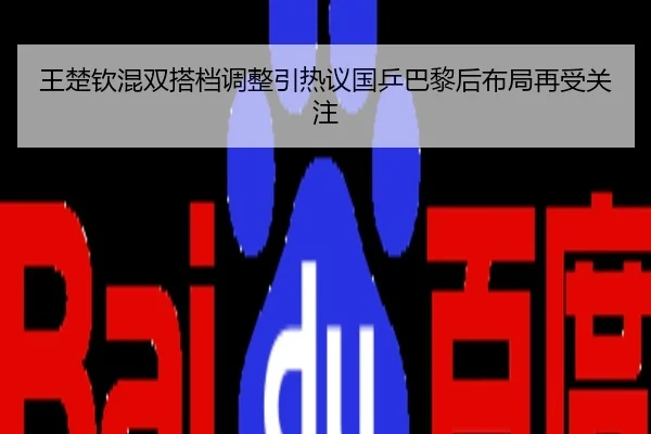 王楚钦混双搭档调整引热议国乒巴黎后布局再受关注