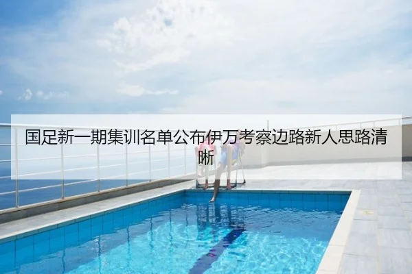 国足新一期集训名单公布伊万考察边路新人思路清晰